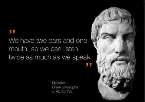 We have two ears and one mouth, so we can listen twice as much as we speak.